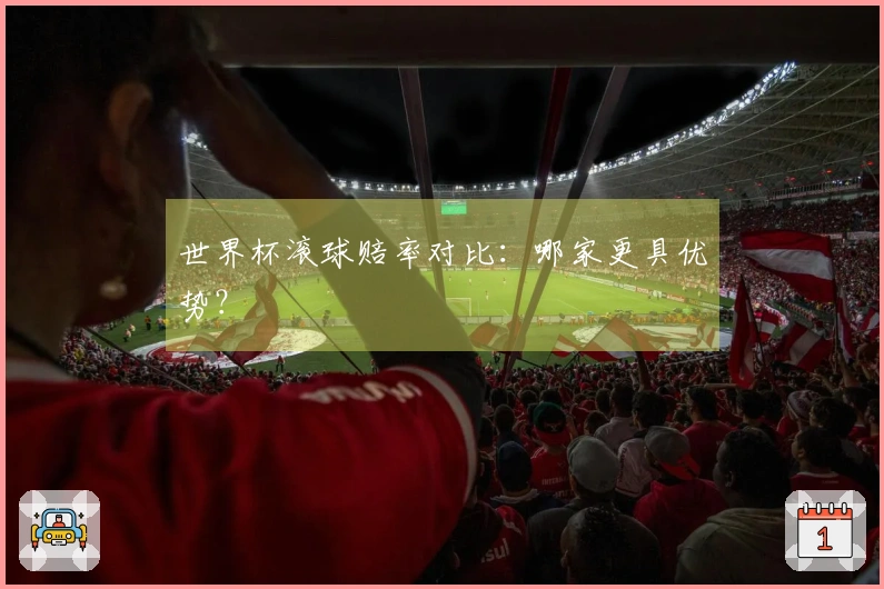 世界杯滚球赔率对比：哪家更具优势？