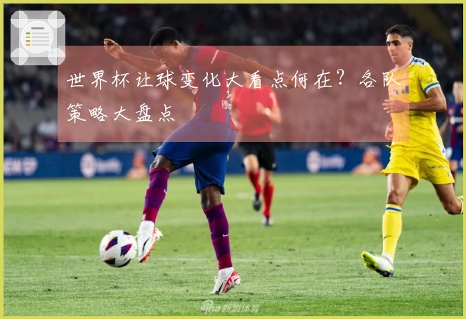 世界杯让球变化大看点何在？各队策略大盘点