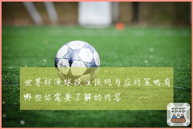 世界杯滚球投注技巧与应对策略有哪些你需要了解的内容