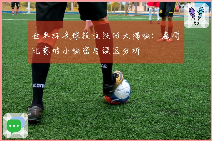 世界杯滚球投注技巧大揭秘：赢得比赛的小秘密与误区分析