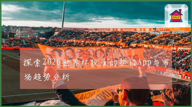 探索2026世界杯投注的热门App与市场趋势分析