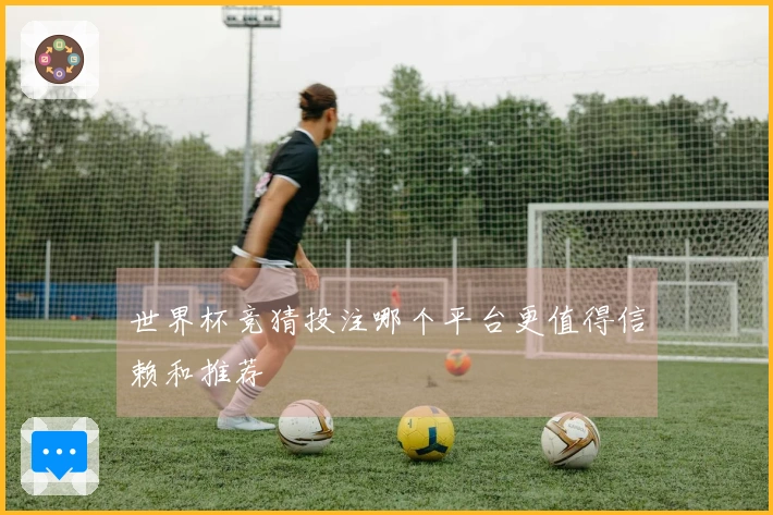 世界杯竞猜投注哪个平台更值得信赖和推荐