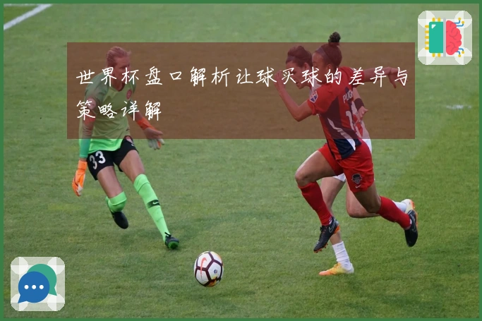 世界杯盘口解析让球买球的差异与策略详解
