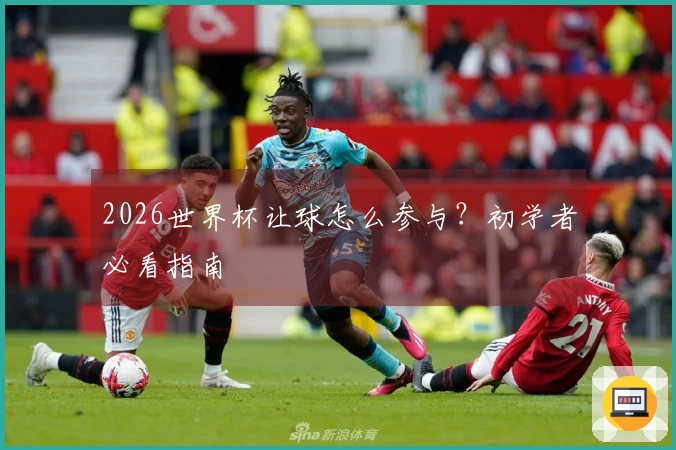 2026世界杯让球怎么参与？初学者必看指南