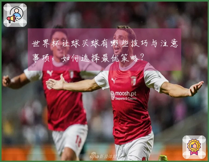 世界杯让球买球有哪些技巧与注意事项，如何选择最优策略？