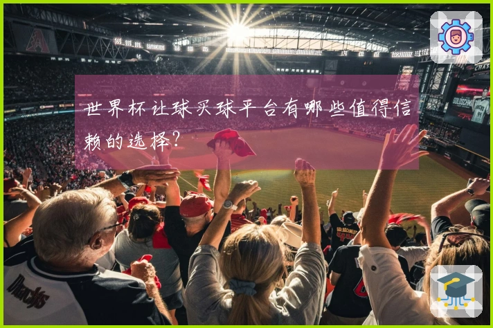 世界杯让球买球平台有哪些值得信赖的选择？