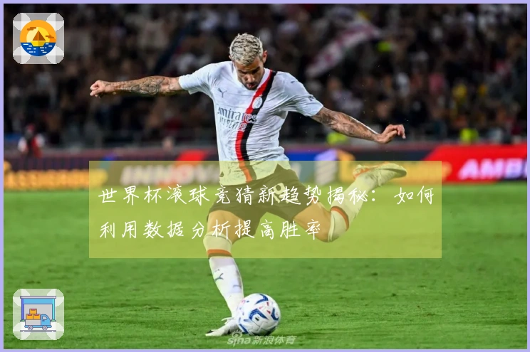世界杯滚球竞猜新趋势揭秘：如何利用数据分析提高胜率