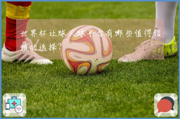 世界杯让球买球平台有哪些值得信赖的选择？